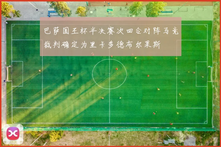 巴萨国王杯半决赛次回合对阵马竞裁判确定为里卡多德布尔果斯