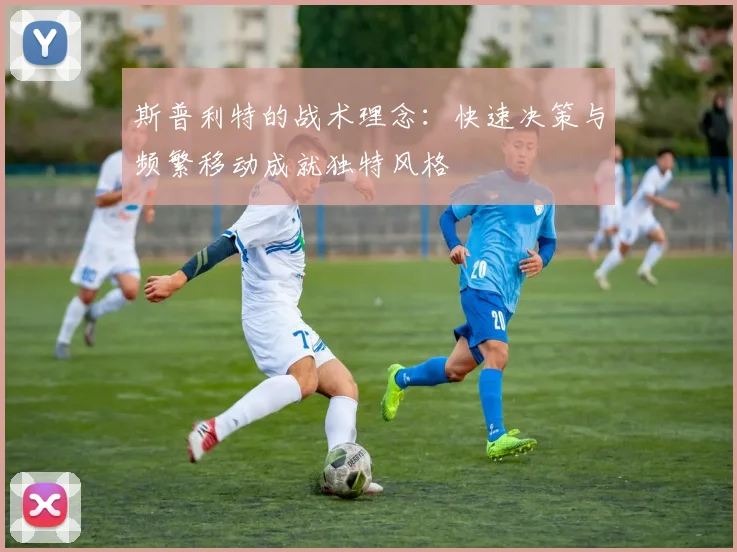 斯普利特的战术理念：快速决策与频繁移动成就独特风格
