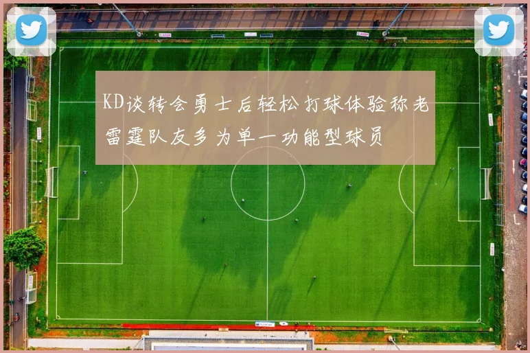 KD谈转会勇士后轻松打球体验称老雷霆队友多为单一功能型球员