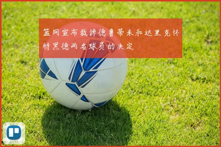 篮网宣布裁掉德鲁蒂米和达里克怀特黑德两名球员的决定