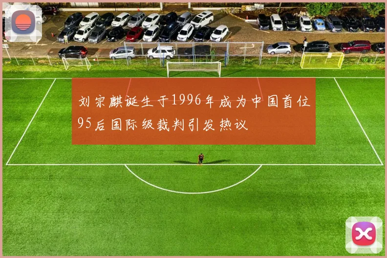 刘宗麒诞生于1996年成为中国首位95后国际级裁判引发热议