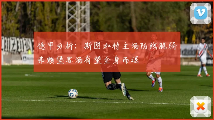 德甲分析：斯图加特主场防线脆弱弗赖堡客场有望全身而退