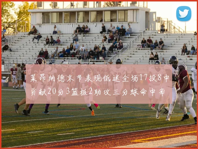 莱昂纳德末节表现低迷全场17投8中贡献20分3篮板2助攻三分球命中率50