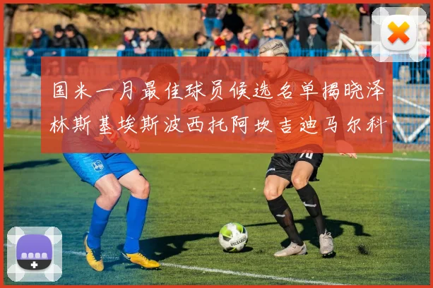 国米一月最佳球员候选名单揭晓泽林斯基埃斯波西托阿坎吉迪马尔科争夺荣誉