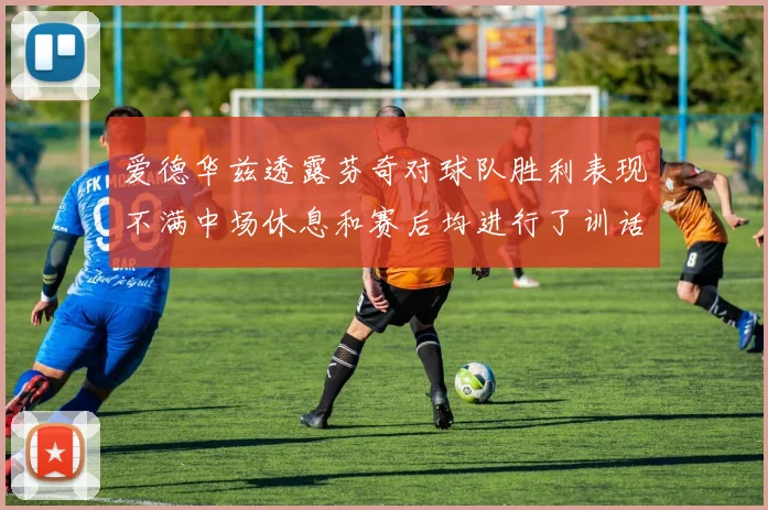 爱德华兹透露芬奇对球队胜利表现不满中场休息和赛后均进行了训话