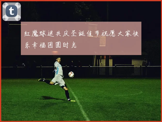 红魔球迷共庆圣诞佳节祝愿大家快乐幸福团圆时光