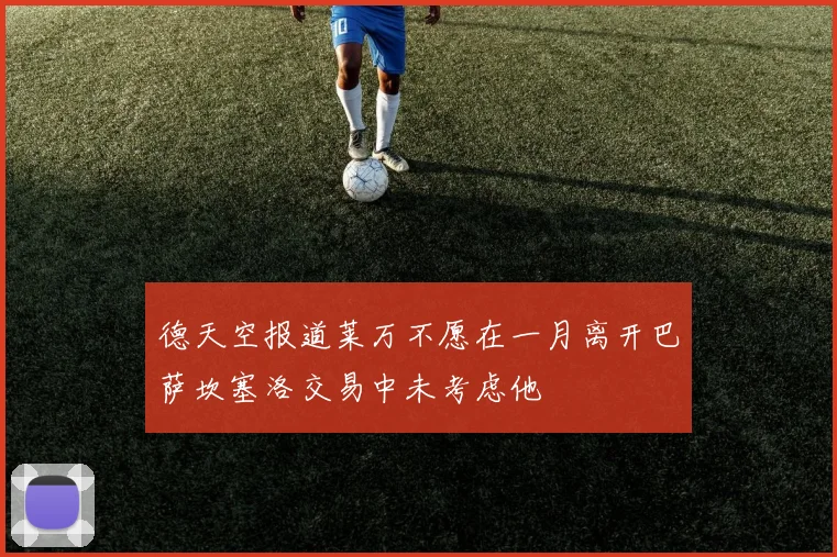 德天空报道莱万不愿在一月离开巴萨坎塞洛交易中未考虑他