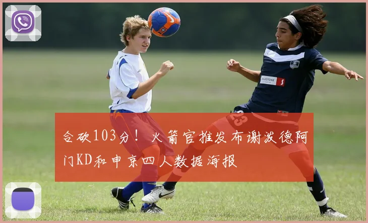 合砍103分！火箭官推发布谢泼德阿门KD和申京四人数据海报